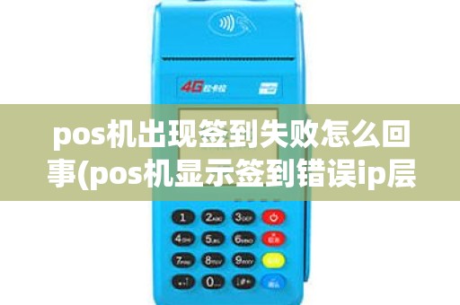 pos机出现签到失败怎么回事(pos机显示签到错误ip层)