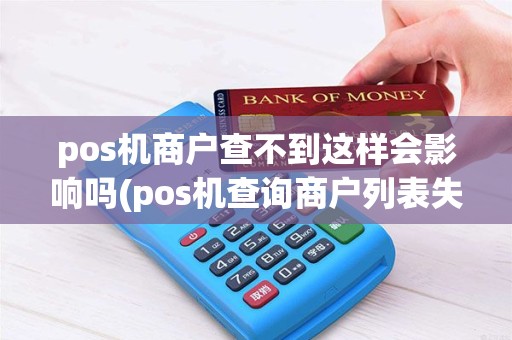 pos机商户查不到这样会影响吗(pos机查询商户列表失败)