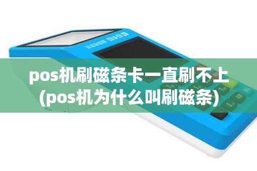 pos机刷磁条卡一直刷不上(pos机为什么叫刷磁条)