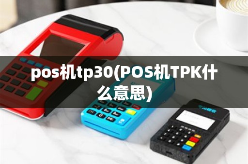 pos机tp30(POS机TPK什么意思)