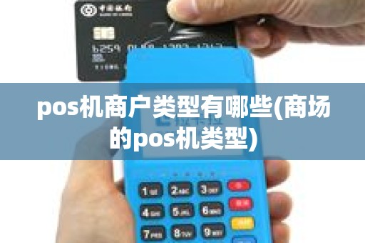 pos机商户类型有哪些(商场的pos机类型)