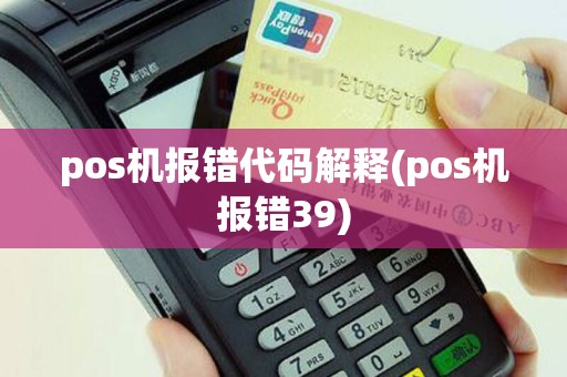 pos机报错代码解释(pos机报错39)