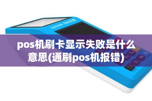 pos机刷卡显示失败是什么意思(通刷pos机报错)
