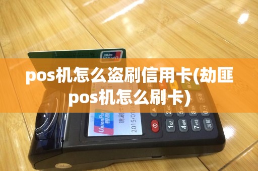 pos机怎么盗刷信用卡(劫匪pos机怎么刷卡)