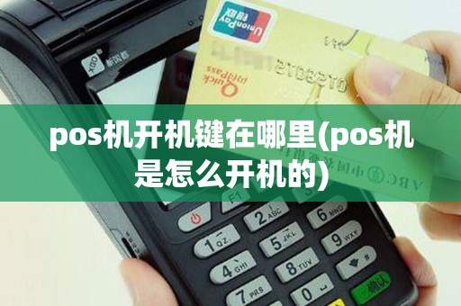 pos机开机键在哪里(pos机是怎么开机的)