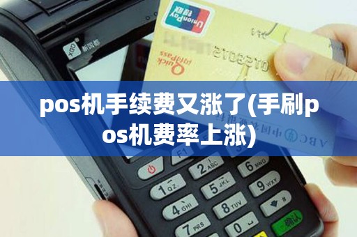 pos机手续费又涨了(手刷pos机费率上涨)