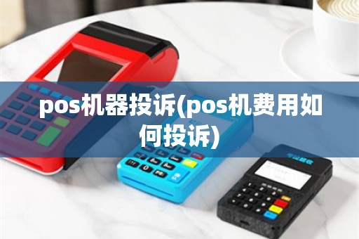 pos机器投诉(pos机费用如何投诉)