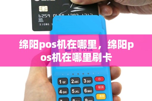 绵阳pos机在哪里，绵阳pos机在哪里刷卡