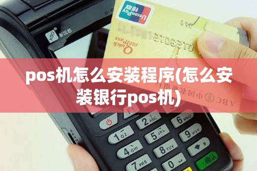 pos机怎么安装程序(怎么安装银行pos机)