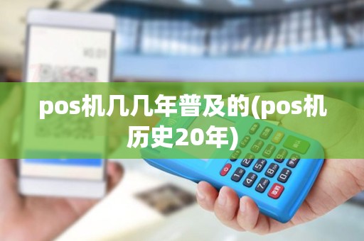 pos机几几年普及的(pos机历史20年)