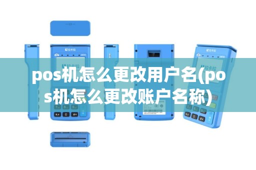 pos机怎么更改用户名(pos机怎么更改账户名称)
