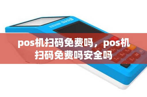 pos机扫码免费吗，pos机扫码免费吗安全吗