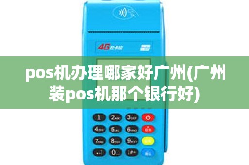 pos机办理哪家好广州(广州装pos机那个银行好)