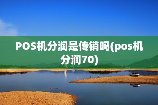 POS机分润是传销吗(pos机分润70)