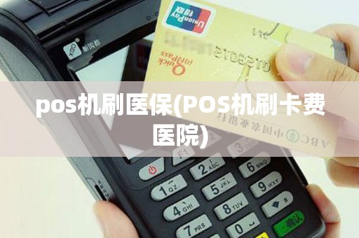 pos机刷医保(POS机刷卡费医院)
