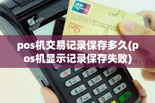 pos机交易记录保存多久(pos机显示记录保存失败)