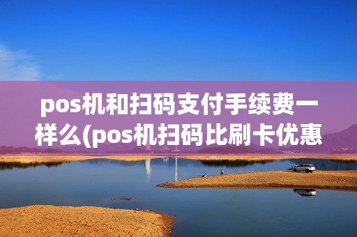 pos机和扫码支付手续费一样么(pos机扫码比刷卡优惠)