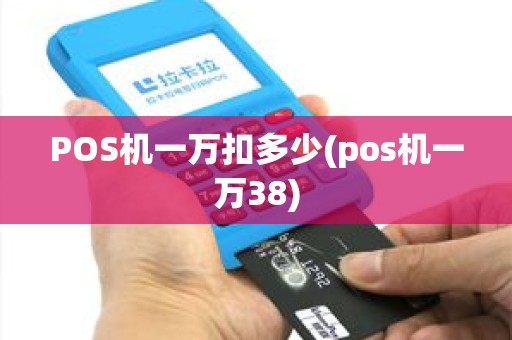 POS机一万扣多少(pos机一万38)