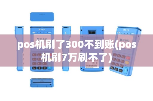 pos机刷了300不到账(pos机刷7万刷不了)