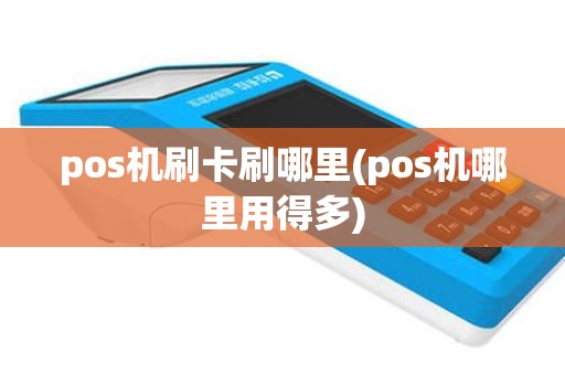 pos机刷卡刷哪里(pos机哪里用得多)