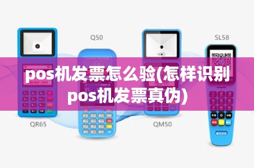 pos机发票怎么验(怎样识别pos机发票真伪)
