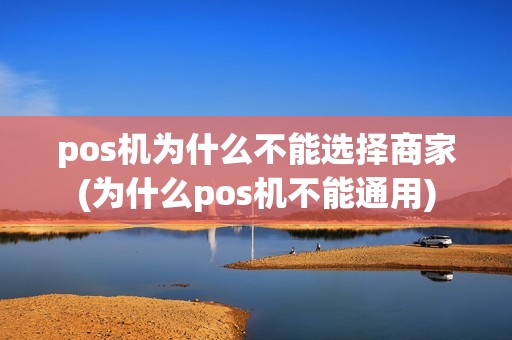 pos机为什么不能选择商家(为什么pos机不能通用)