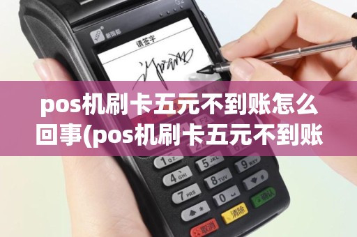 pos机刷卡五元不到账怎么回事(pos机刷卡五元不到账)