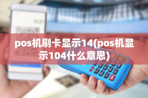 pos机刷卡显示14(pos机显示104什么意思)
