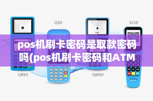 pos机刷卡密码是取款密码吗(pos机刷卡密码和ATM)
