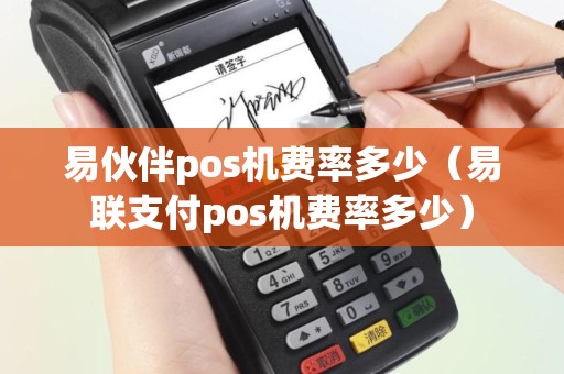 易伙伴pos机费率多少（易联支付pos机费率多少）