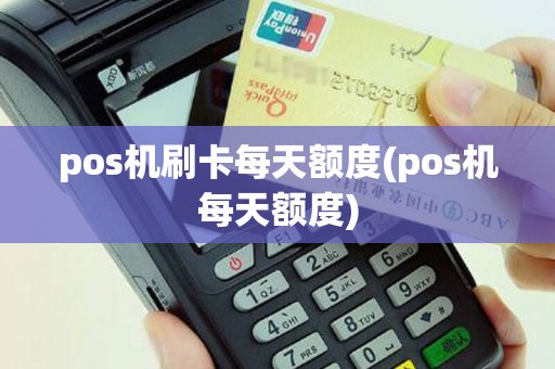 pos机刷卡每天额度(pos机每天额度)