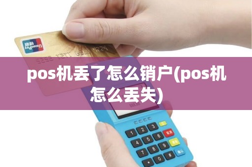 pos机丢了怎么销户(pos机怎么丢失)