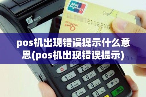 pos机出现错误提示什么意思(pos机出现错误提示)