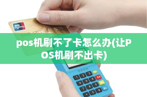 pos机刷不了卡怎么办(让POS机刷不出卡)
