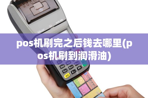 pos机刷完之后钱去哪里(pos机刷到润滑油)