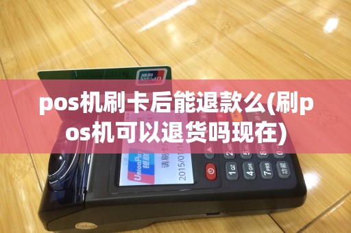 pos机刷卡后能退款么(刷pos机可以退货吗现在)