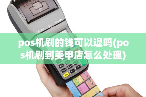 pos机刷的钱可以退吗(pos机刷到美甲店怎么处理)