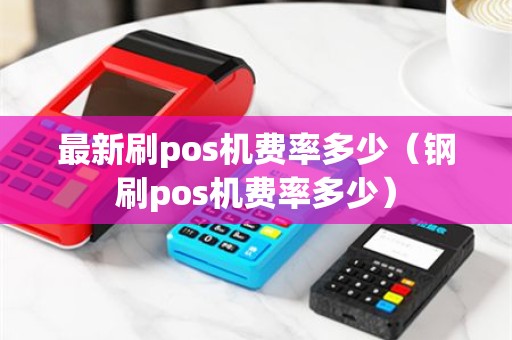 最新刷pos机费率多少（钢刷pos机费率多少）