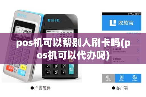 pos机可以帮别人刷卡吗(pos机可以代办吗)