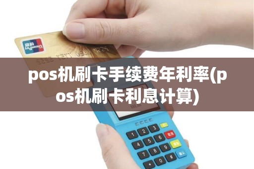 pos机刷卡手续费年利率(pos机刷卡利息计算)