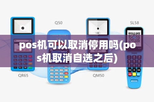 pos机可以取消停用吗(pos机取消自选之后)