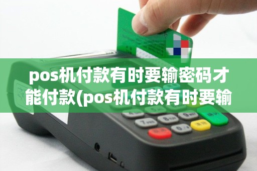 pos机付款有时要输密码才能付款(pos机付款有时要输密码)