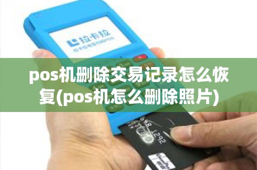 pos机删除交易记录怎么恢复(pos机怎么删除照片)