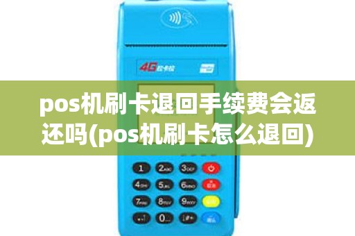 pos机刷卡退回手续费会返还吗(pos机刷卡怎么退回)