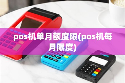 pos机单月额度限(pos机每月限度)