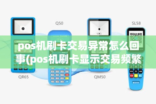 pos机刷卡交易异常怎么回事(pos机刷卡显示交易频繁)