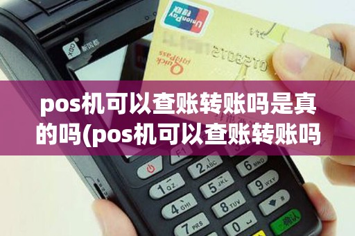 pos机可以查账转账吗是真的吗(pos机可以查账转账吗)