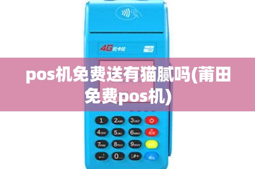 pos机免费送有猫腻吗(莆田免费pos机)