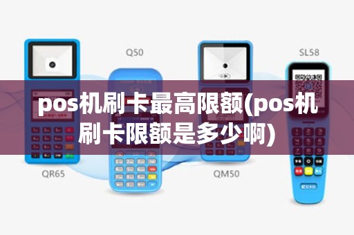 pos机刷卡最高限额(pos机刷卡限额是多少啊)