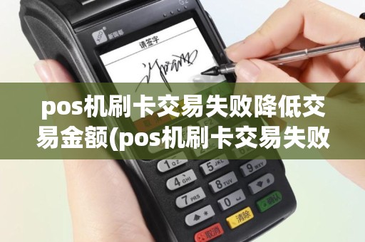 pos机刷卡交易失败降低交易金额(pos机刷卡交易失败)